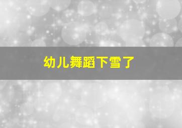 幼儿舞蹈下雪了