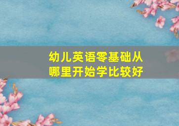 幼儿英语零基础从哪里开始学比较好