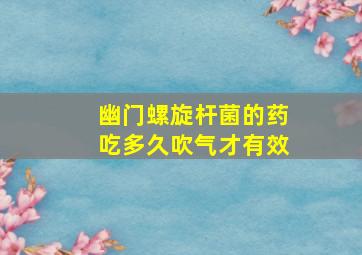 幽门螺旋杆菌的药吃多久吹气才有效