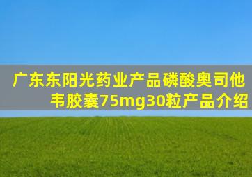 广东东阳光药业产品磷酸奥司他韦胶囊75mg30粒产品介绍