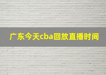 广东今天cba回放直播时间