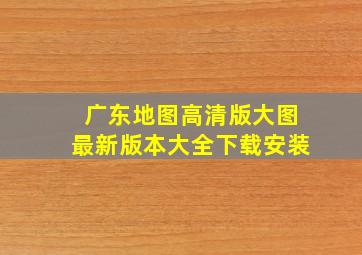 广东地图高清版大图最新版本大全下载安装