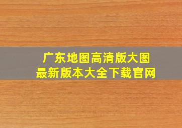 广东地图高清版大图最新版本大全下载官网