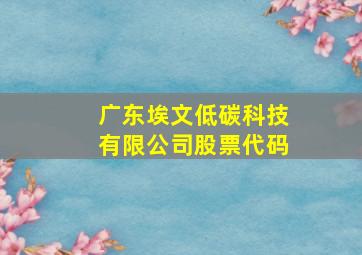 广东埃文低碳科技有限公司股票代码