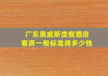 广东奥威斯度假酒店客房一般标准间多少钱