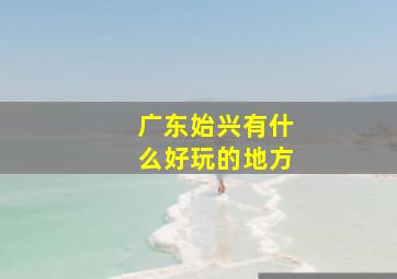 广东始兴有什么好玩的地方