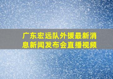 广东宏远队外援最新消息新闻发布会直播视频