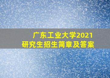 广东工业大学2021研究生招生简章及答案