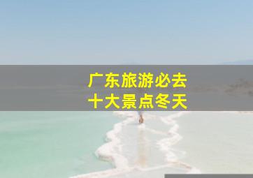 广东旅游必去十大景点冬天