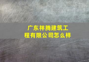 广东祥腾建筑工程有限公司怎么样