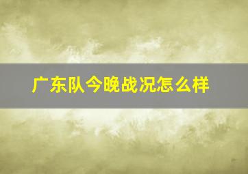 广东队今晚战况怎么样