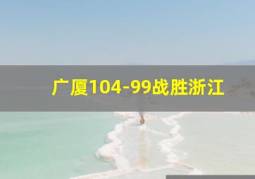 广厦104-99战胜浙江