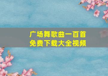 广场舞歌曲一百首免费下载大全视频