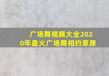 广场舞视频大全2020年最火广场舞相约草原