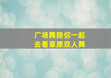 广场舞陪你一起去看草原双人舞