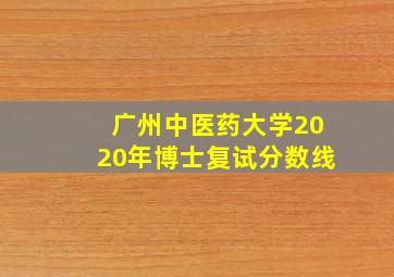 广州中医药大学2020年博士复试分数线