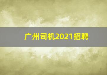 广州司机2021招聘