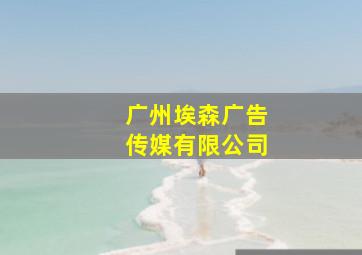 广州埃森广告传媒有限公司