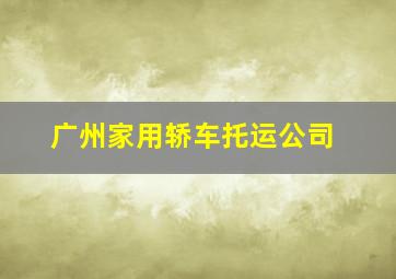 广州家用轿车托运公司