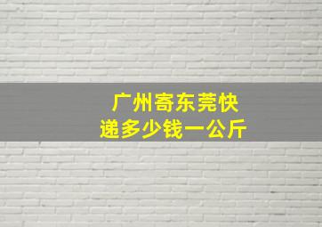 广州寄东莞快递多少钱一公斤