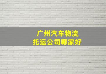 广州汽车物流托运公司哪家好