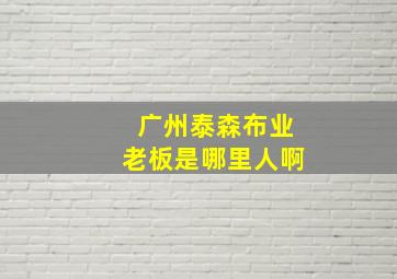 广州泰森布业老板是哪里人啊