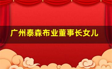 广州泰森布业董事长女儿