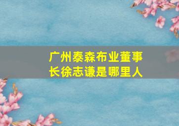 广州泰森布业董事长徐志谦是哪里人