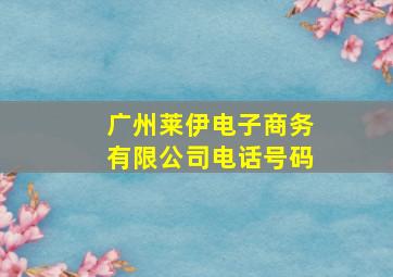 广州莱伊电子商务有限公司电话号码