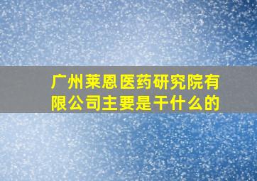 广州莱恩医药研究院有限公司主要是干什么的