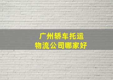 广州轿车托运物流公司哪家好