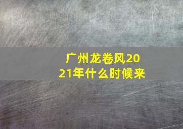 广州龙卷风2021年什么时候来