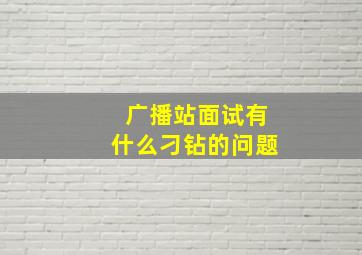 广播站面试有什么刁钻的问题