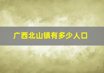 广西北山镇有多少人口