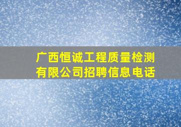 广西恒诚工程质量检测有限公司招聘信息电话