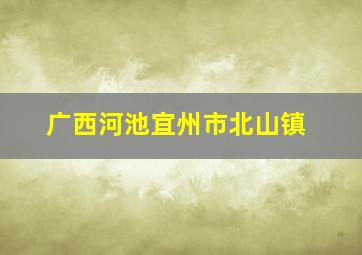 广西河池宜州市北山镇