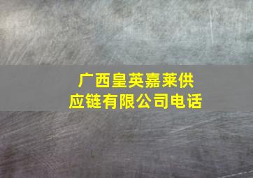 广西皇英嘉莱供应链有限公司电话