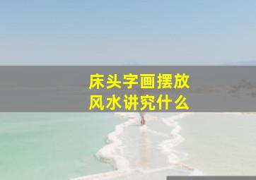 床头字画摆放风水讲究什么