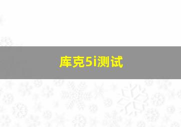 库克5i测试