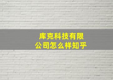 库克科技有限公司怎么样知乎