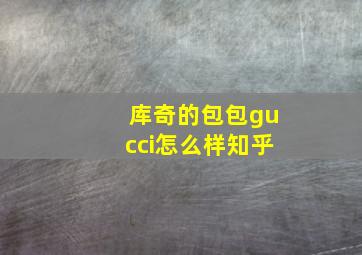 库奇的包包gucci怎么样知乎