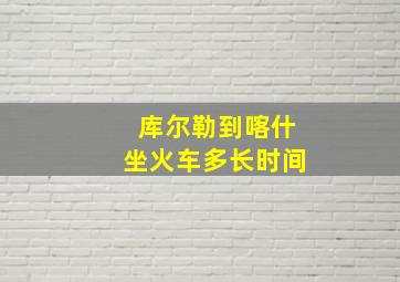 库尔勒到喀什坐火车多长时间