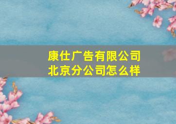 康仕广告有限公司北京分公司怎么样