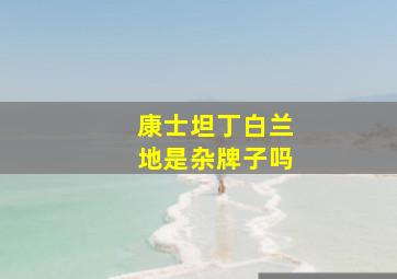 康士坦丁白兰地是杂牌子吗