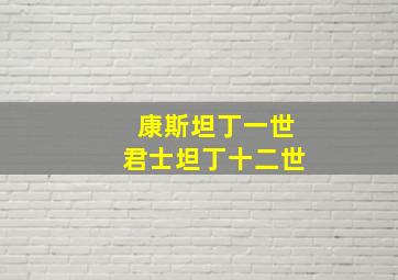 康斯坦丁一世君士坦丁十二世