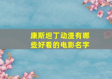 康斯坦丁动漫有哪些好看的电影名字