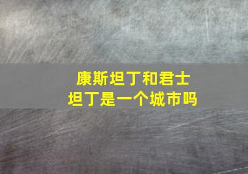 康斯坦丁和君士坦丁是一个城市吗