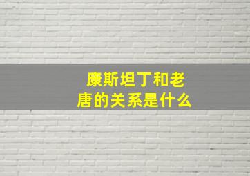 康斯坦丁和老唐的关系是什么