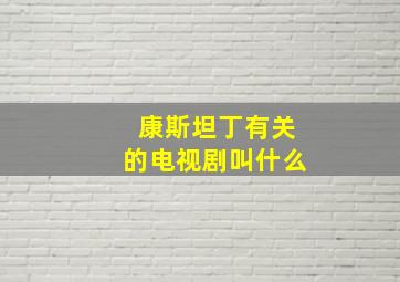 康斯坦丁有关的电视剧叫什么