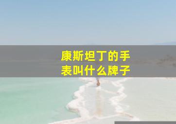 康斯坦丁的手表叫什么牌子